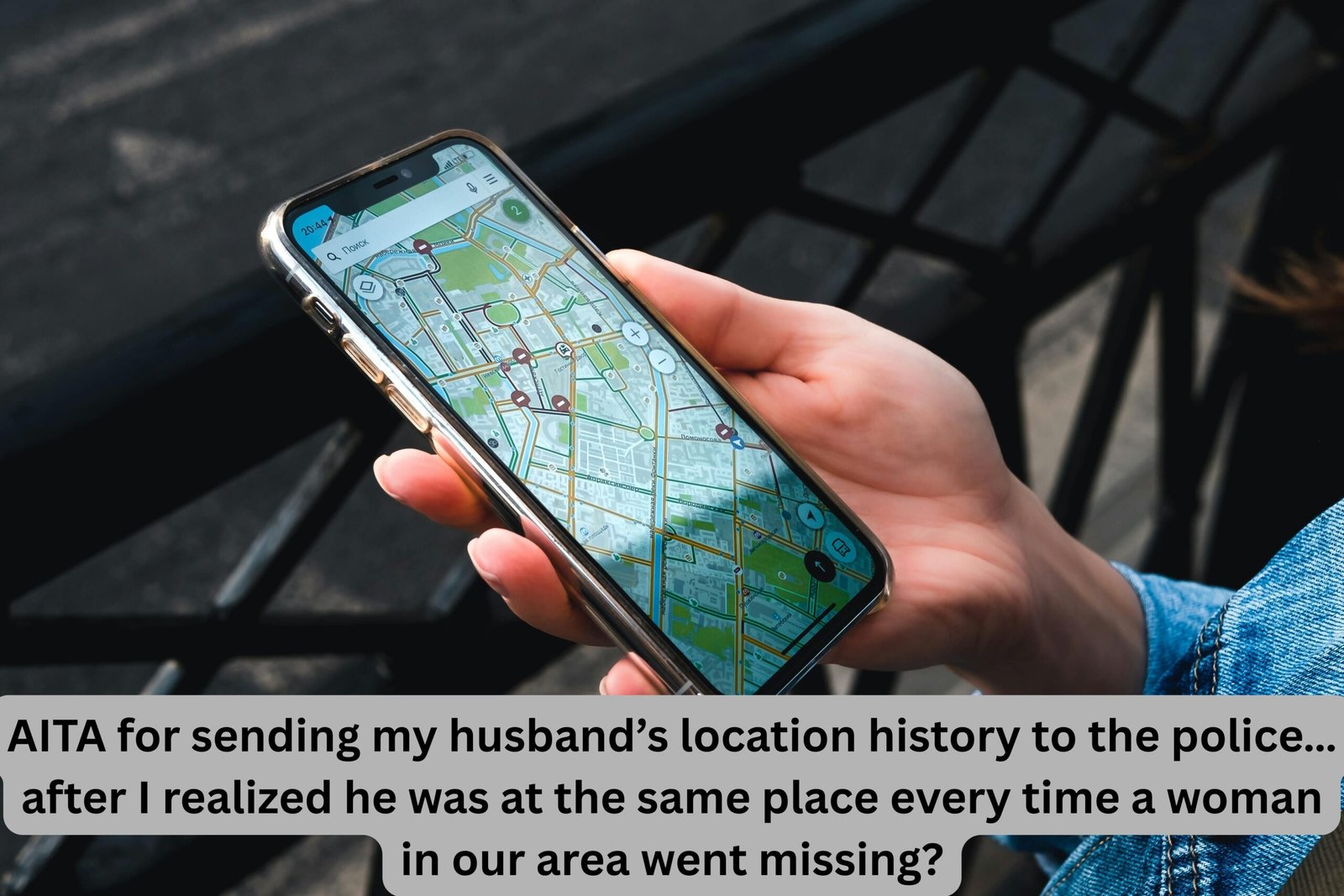 AITA for sending my husband’s location history to the police… after I realized he was at the same place every time a woman in our area went missing?